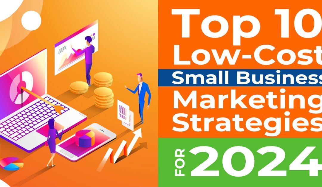 Top 10 Low-Cost Small Business Marketing Strategies in 2024